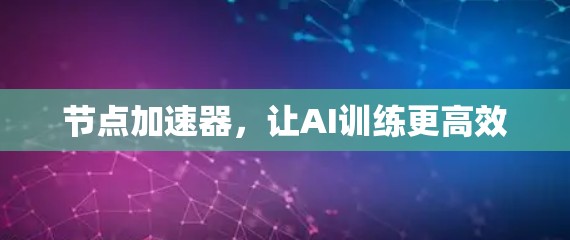 节点加速器,让AI训练更高效 节点加速器,让AI训练更高效