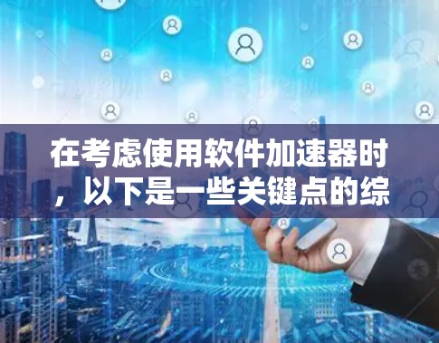 在考虑使用软件加速器时,以下是一些关键点的综合分析和建议 在考虑使用软件加速器时,以下是一些关键点的综合分析和建议