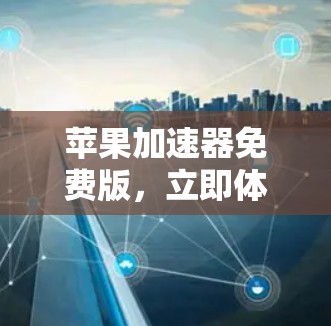 苹果加速器免费版,立即体验,不再受限! 苹果加速器免费版,立即体验,不再受限!