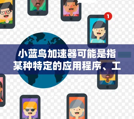 小蓝鸟加速器可能是指某种特定的应用程序、工具或软件,具体含义取决于上下文。以下是一些可能的解释和建议 小蓝鸟加速器可能是指某种特定的应用程序、工具或软件,具体含义取决于上下文。以下是一些可能的解释和建议