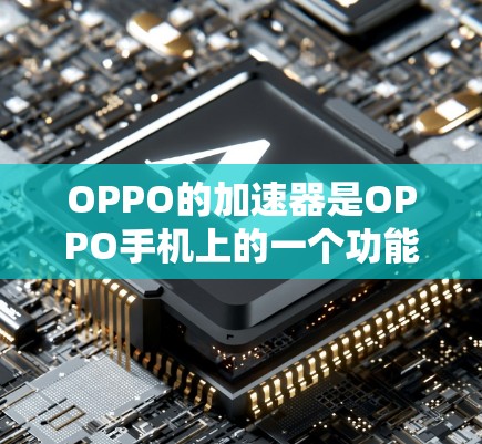 OPPO的加速器是OPPO手机上的一个功能,旨在提升手机的运行速度。以下是一步步的使用指南 OPPO的加速器是OPPO手机上的一个功能,旨在提升手机的运行速度。以下是一步步的使用指南