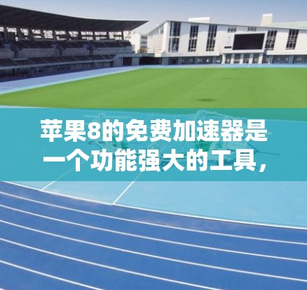 苹果8的免费加速器是一个功能强大的工具,以下是对其进行全面评估的关键点 苹果8的免费加速器是一个功能强大的工具,以下是对其进行全面评估的关键点