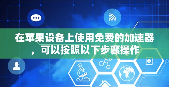 在苹果设备上使用免费的加速器,可以按照以下步骤操作 在苹果设备上使用免费的加速器,可以按照以下步骤操作
