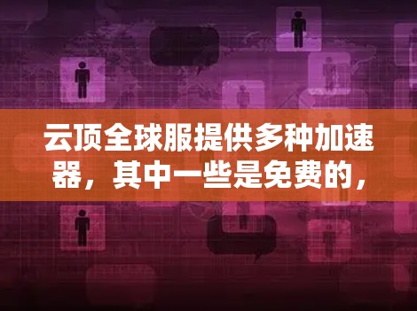 云顶全球服提供多种加速器,其中一些是免费的,如freefall和free下。这些工具可以加速游戏下载,但需确保下载服务来自云顶全球服。以下是对这些工具的详细分析 云顶全球服提供多种加速器,其中一些是免费的,如freefall和free下。这些工具可以加速游戏下载,但需确保下载服务来自云顶全球服。以下是对这些工具的详细分析