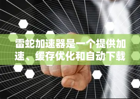 雷蛇加速器是一个提供加速、缓存优化和自动下载功能的软件工具。如果你问雷蛇加速器免费嘛,那需要明确几点 雷蛇加速器是一个提供加速、缓存优化和自动下载功能的软件工具。如果你问雷蛇加速器免费嘛,那需要明确几点