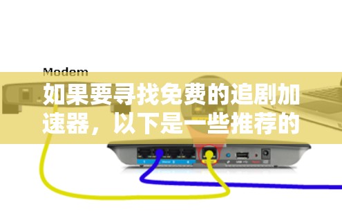 如果要寻找免费的追剧加速器，以下是一些推荐的网站，这些网站通常提供免费的加速功能或试用版
