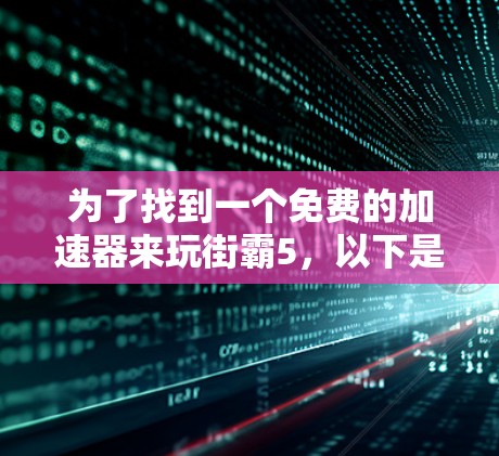 为了找到一个免费的加速器来玩街霸5,以下是一步步的解决方案 为了找到一个免费的加速器来玩街霸5,以下是一步步的解决方案