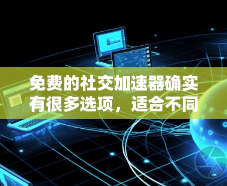 免费的社交加速器确实有很多选项,适合不同需求的用户。以下是一些推荐的免费工具,它们主要分为软件工具和第三方工具,按功能和目的分类 免费的社交加速器确实有很多选项,适合不同需求的用户。以下是一些推荐的免费工具,它们主要分为软件工具和第三方工具,按功能和目的分类