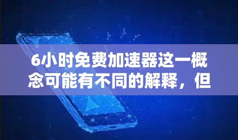 6小时免费加速器这一概念可能有不同的解释,但我们可以从以下几个方面进行分析 6小时免费加速器这一概念可能有不同的解释,但我们可以从以下几个方面进行分析