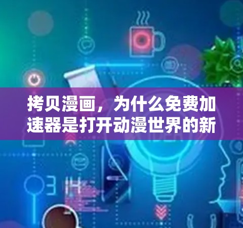 拷贝漫画,为什么免费加速器是打开动漫世界的新钥匙 拷贝漫画,为什么免费加速器是打开动漫世界的新钥匙