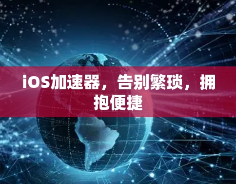 iOS加速器,告别繁琐,拥抱便捷 iOS加速器,告别繁琐,拥抱便捷