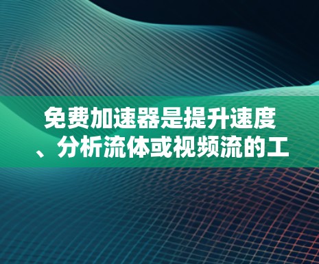 免费加速器是提升速度、分析流体或视频流的工具,广泛应用于流体力学、视频流优化等领域。以下是关于免费加速器的详细信息 免费加速器是提升速度、分析流体或视频流的工具,广泛应用于流体力学、视频流优化等领域。以下是关于免费加速器的详细信息