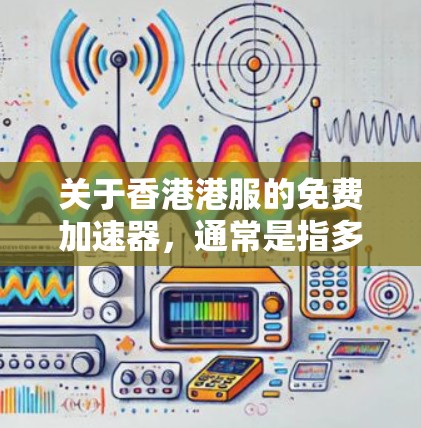 关于香港港服的免费加速器,通常是指多种优惠活动或支付方式。以下是一些可能相关的建议 关于香港港服的免费加速器,通常是指多种优惠活动或支付方式。以下是一些可能相关的建议