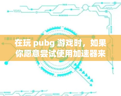 在玩 pubg 游戏时，如果你愿意尝试使用加速器来提升游戏体验，以下是一些常见的免费加速器推荐，你可以根据自己的需求选择使用
