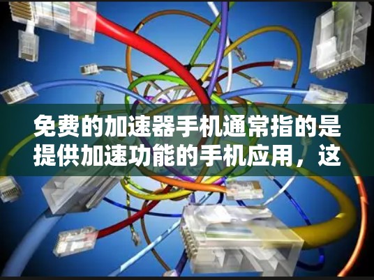 免费的加速器手机通常指的是提供加速功能的手机应用,这些应用通常为用户提供更快连接互联网或移动网络的加速服务。以下是一些常见的免费加速手机应用及其使用方法 免费的加速器手机通常指的是提供加速功能的手机应用,这些应用通常为用户提供更快连接互联网或移动网络的加速服务。以下是一些常见的免费加速手机应用及其使用方法