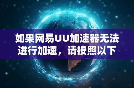 如果网易UU加速器无法进行加速,请按照以下步骤操作解决问题 如果网易UU加速器无法进行加速,请按照以下步骤操作解决问题