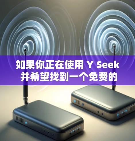 如果你正在使用 Y Seek 并希望找到一个免费的加速器来加速你的应用,以下是一些推荐的免费工具,可以帮助你快速加速应用的加载速度 如果你正在使用 Y Seek 并希望找到一个免费的加速器来加速你的应用,以下是一些推荐的免费工具,可以帮助你快速加速应用的加载速度
