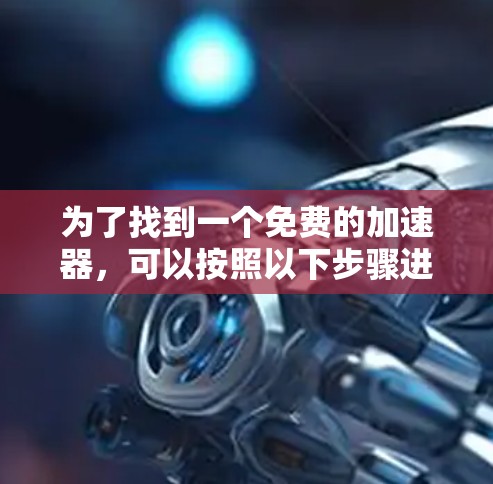 为了找到一个免费的加速器,可以按照以下步骤进行