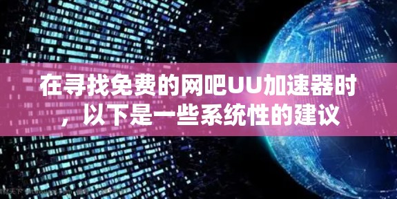 在寻找免费的网吧UU加速器时,以下是一些系统性的建议