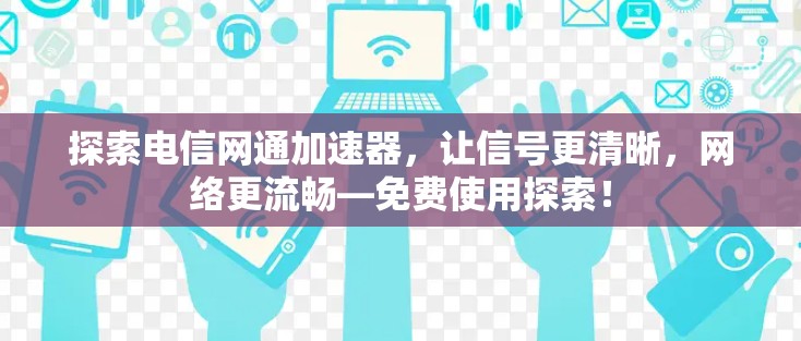探索电信网通加速器，让信号更清晰，网络更流畅—免费使用探索！