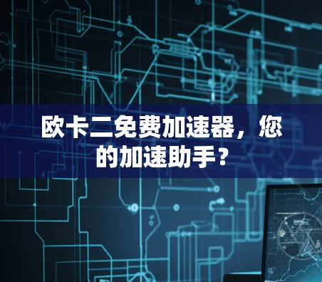 欧卡二免费加速器,您的加速助手?