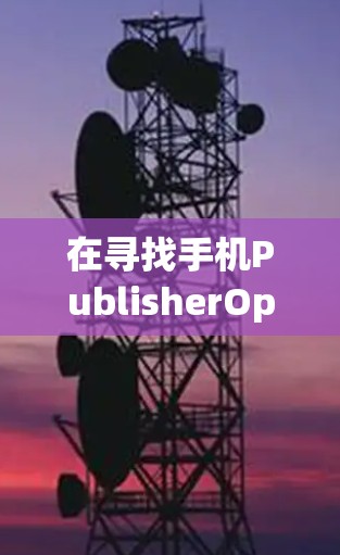 在寻找手机PublisherOptimiseOptimise MobileOptimise Optimize等游戏加速器时，免费选择是常见的选项。以下是一些推荐的免费加速器及其特点