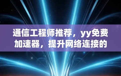 通信工程师推荐,yy免费加速器,提升网络连接的高效性