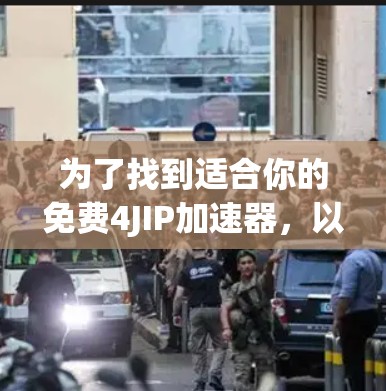 为了找到适合你的免费4JIP加速器,以下是一些推荐的步骤和资源
