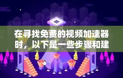 在寻找免费的视频加速器时,以下是一些步骤和建议,帮助你找到合适的工具