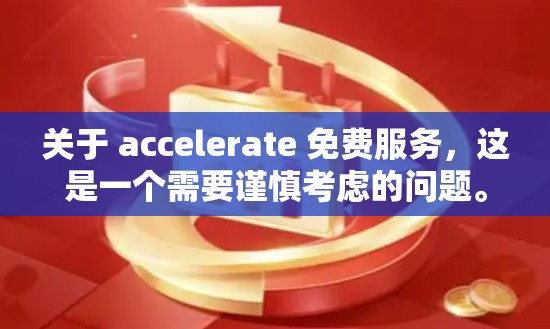 关于 accelerate 免费服务,这是一个需要谨慎考虑的问题。以下是关于如何找到和使用 accelerate 的一些建议
