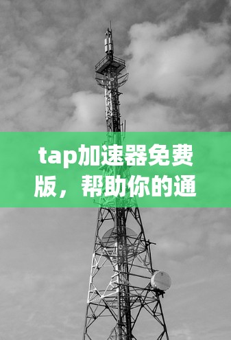 tap加速器免费版,帮助你的通信系统更快、更稳定