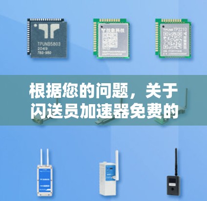 根据您的问题,关于闪送员加速器免费的信息较为模糊,可能需要进一步核实。以下是分步的建议和信息整理
