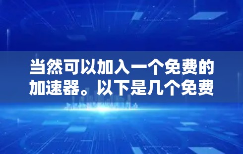 当然可以加入一个免费的加速器。以下是几个免费的在线加速器推荐,你可以选择其中任意一个进行使用