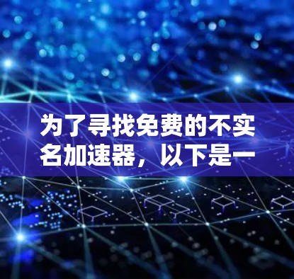 为了寻找免费的不实名加速器,以下是一些有条理的建议