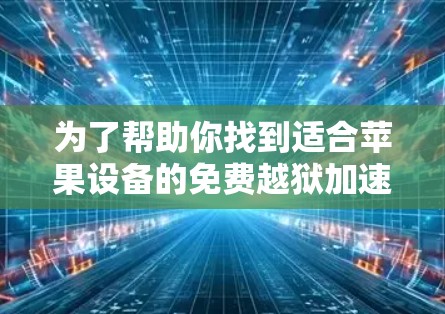 为了帮助你找到适合苹果设备的免费越狱加速器,以下是一些推荐的工具,涵盖多种功能和使用场景