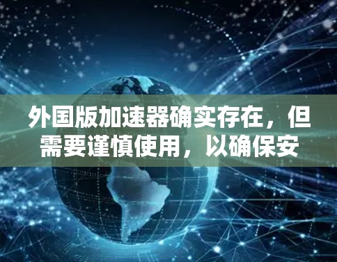 外国版加速器确实存在,但需要谨慎使用,以确保安全。以下是详细的建议 外国版加速器确实存在,但需要谨慎使用,以确保安全。以下是详细的建议