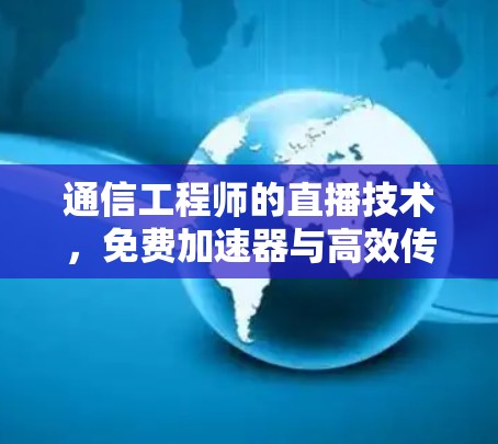 通信工程师的直播技术,免费加速器与高效传输方案 通信工程师的直播技术,免费加速器与高效传输方案