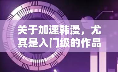 关于加速韩漫,尤其是入门级的作品,通常有免费加速器。以下是一些推荐 关于加速韩漫,尤其是入门级的作品,通常有免费加速器。以下是一些推荐