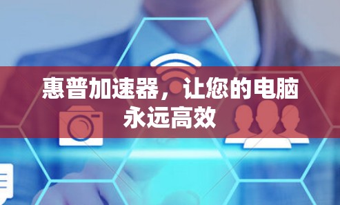 惠普加速器,让您的电脑永远高效 惠普加速器,让您的电脑永远高效