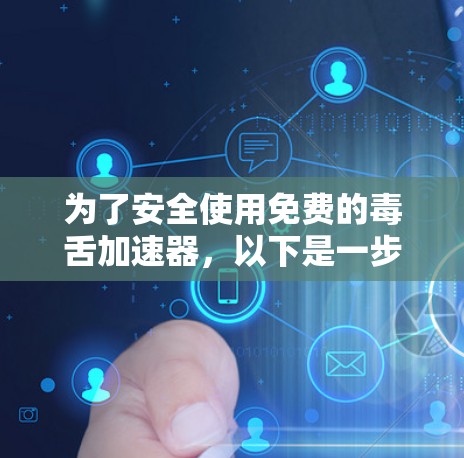 为了安全使用免费的毒舌加速器,以下是一步步的建议 为了安全使用免费的毒舌加速器,以下是一步步的建议