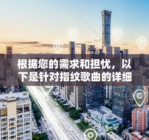根据您的需求和担忧,以下是针对指纹歌曲的详细步骤 根据您的需求和担忧,以下是针对指纹歌曲的详细步骤