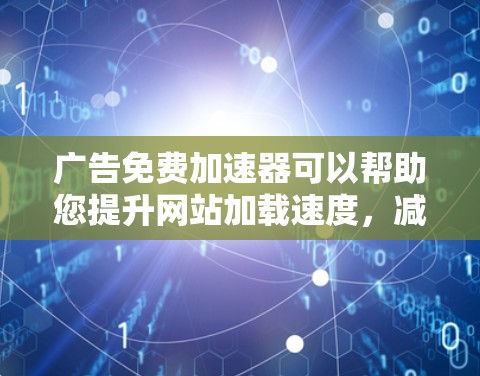 广告免费加速器可以帮助您提升网站加载速度,减少广告支出,从而提高转化率。以下是几个适合广告免费加速器的推荐工具,供您参考 广告免费加速器可以帮助您提升网站加载速度,减少广告支出,从而提高转化率。以下是几个适合广告免费加速器的推荐工具,供您参考