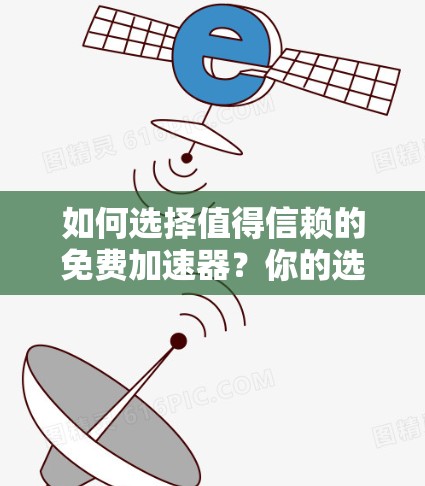 如何选择值得信赖的免费加速器?你的选择会影响你的网络连接 如何选择值得信赖的免费加速器?你的选择会影响你的网络连接