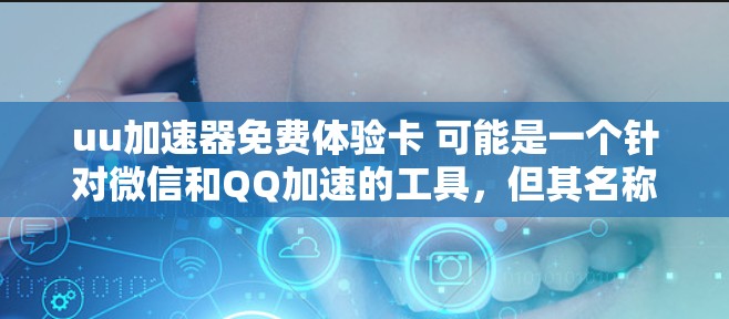 uu加速器免费体验卡 可能是一个针对微信和QQ加速的工具,但其名称可能有误,因此需要明确其具体功能和用途。以下是对该卡的详细分析 uu加速器免费体验卡 可能是一个针对微信和QQ加速的工具,但其名称可能有误,因此需要明确其具体功能和用途。以下是对该卡的详细分析