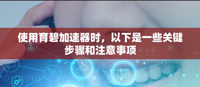使用育碧加速器时,以下是一些关键步骤和注意事项 使用育碧加速器时,以下是一些关键步骤和注意事项