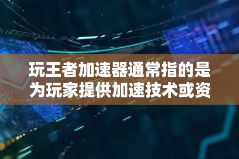 玩王者加速器通常指的是为玩家提供加速技术或资源分配规则的帮助工具,以更快上手游戏。以下是几种常见的加速器及其使用方法 玩王者加速器通常指的是为玩家提供加速技术或资源分配规则的帮助工具,以更快上手游戏。以下是几种常见的加速器及其使用方法