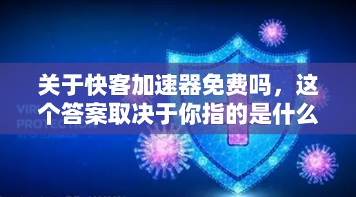 关于快客加速器免费吗,这个答案取决于你指的是什么类型的加速器。以下是一些可能的解释和建议 关于快客加速器免费吗,这个答案取决于你指的是什么类型的加速器。以下是一些可能的解释和建议