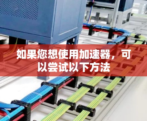 如果您想使用加速器,可以尝试以下方法 如果您想使用加速器,可以尝试以下方法