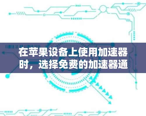 在苹果设备上使用加速器时,选择免费的加速器通常是有条件的,主要是因为苹果对高速软件的限制较高。以下是一些通常可用的苹果版加速器,并提供了一些建议 在苹果设备上使用加速器时,选择免费的加速器通常是有条件的,主要是因为苹果对高速软件的限制较高。以下是一些通常可用的苹果版加速器,并提供了一些建议
