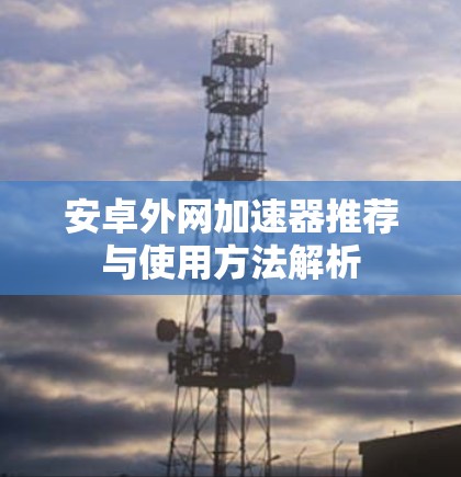 安卓外网加速器推荐与使用方法解析